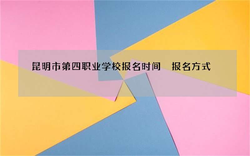 昆明市第四职业学校报名时间 报名方式